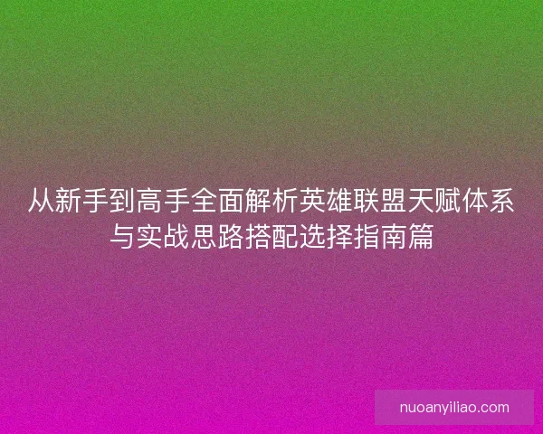 从新手到高手全面解析英雄联盟天赋体系与实战思路搭配选择指南篇
