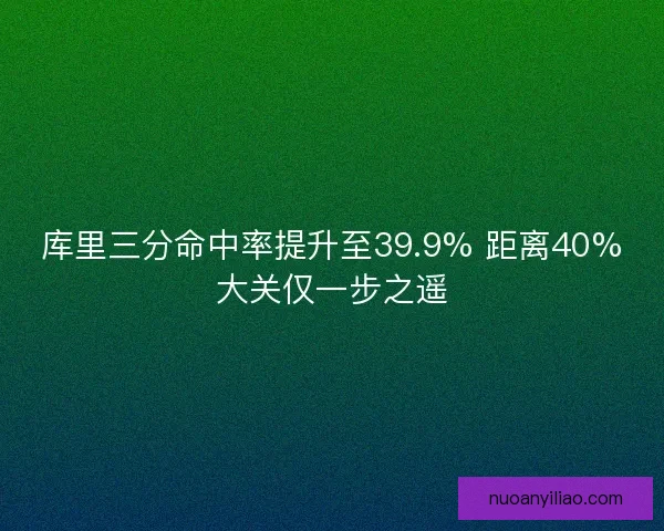库里三分命中率提升至39.9% 距离40%大关仅一步之遥